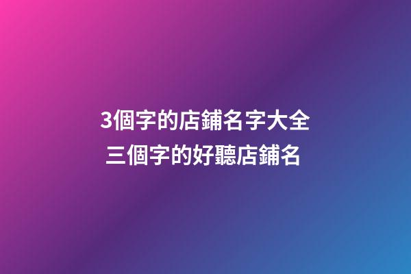 3個字的店鋪名字大全 三個字的好聽店鋪名-第1張-店鋪起名-玄機派